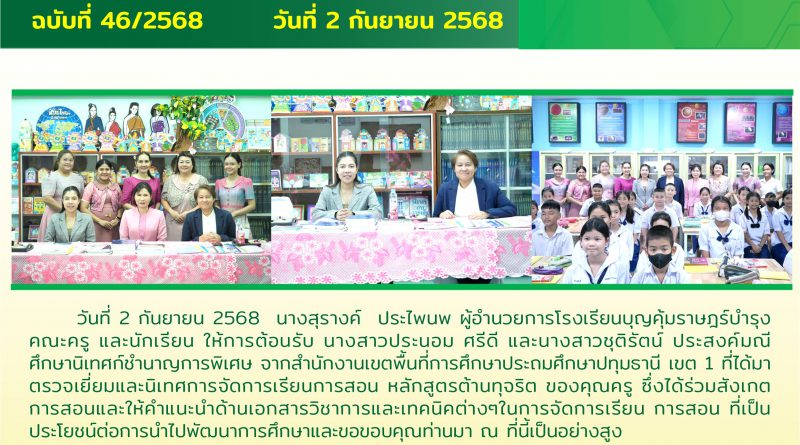 วันที่ 2 กันยายน 2568  นางสุรางค์ ประไพนพ ผู้อำนวยการโรงเรียน ได้ให้การต้อนรับ นางสาวประนอม ศรีดีและนางสาวชุติรัตน์  ประสงค์มณี ศึกษานิเทศชำนาญการพิเศษ ได้เข้าตรวจเยี่ยมและนิเทศดารจัดการเรียนการสอน หลักสูตรต้านทุจริต ซึ่งได้ร่วมสังเกตการสอนให้คำแนะนำด้านเอกสารและเทคนิคต่างๆในการจัดการเรียนการสอน